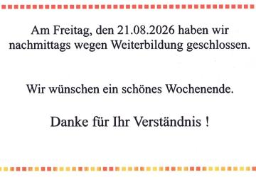 Freitag 21.08.2026 nachmittags geschlossen !